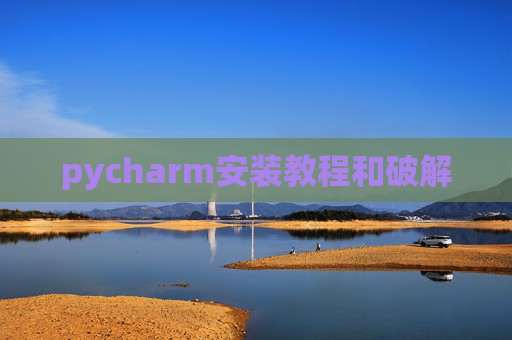 pycharm安装教程和破解 pycharm安装教程和破解